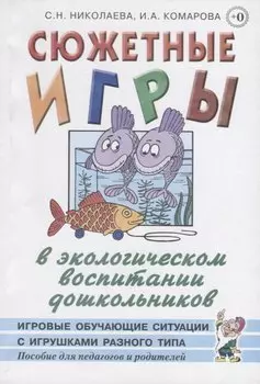 Сюжетные игры в экологическом воспитании дошкольников. Игровые обучающие ситуации с игрушками разного типа и литературными персонажами. Пособие для педагогов дошкольных учреждений