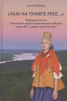 "Там на Пинеге реке...". Народный костюм Пинежского уезда Архангельской губернии конца XIX - первой трети XX века