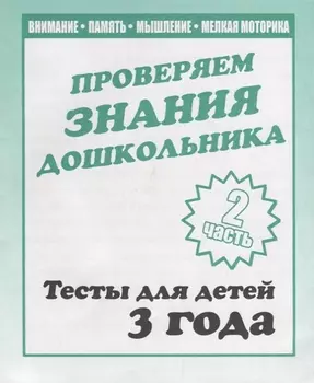 Проверяем знания дошкольника. Тесты для детей 3 года. Часть 2. Внимание, память, мышление, мелкая моторика.