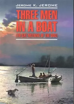 Three men in a boat(to say nothing of the dog)/ Трое в лодке, не считая собаки: Книга для чтения на английском языке