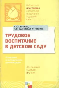 Трудовое воспитание в детском саду. Программа и методические рекомендации (для занятий с детьми 2-7 лет)