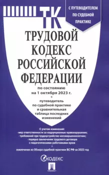 Трудовой кодекс РФ по состоянию на 1.10.23 с таблицей изменений и с путеводителем по судебной практике