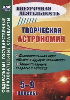 Творческая астрономия. 5-9 классы. Познавательная игра "Полет в другую галактику". Занимательные вопросы и задания