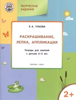 Творческие задания 2+. Раскрашивание лепка аппликация
