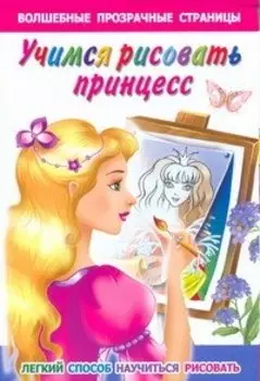 Учимся рисовать принцесс : легкий способ научиться рисовать