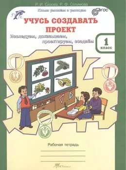 Учусь создавать проект. 1 класс. Рабочая тетрадь