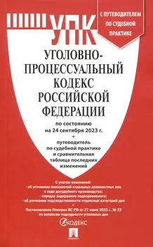 Уголовно-процессуальный кодекс РФ по состоянию на 24.09.23 с таблицей изменений и с путеводителем по судебной практике