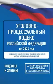 Уголовно-процессуальный кодекс Российской Федерации на 2026 год. Со всеми изменениями, законопроектами и постановлениями судов