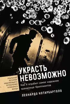 Украсть невозможно: Как я ограбил самое надежное хранилище бриллиантов
