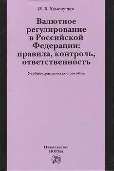 Валютное регулирование в Российской Федерации: правила, контроль, ответственность: учебно-практическое пособие