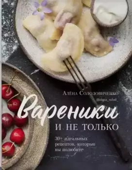 Вареники и не только. 30+ идеальных рецептов, которые вы полюбите (с автографом)