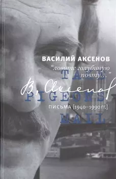 Василий Аксенов Ловите голубиную почту Письма 1940-1990 гг