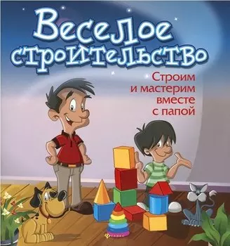 Веселое строительство: строим и мастерим вместе с папой