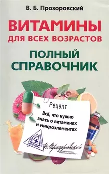 Витамины для всех возрастов. Полный справочник. Все, что нужно знать о витаминах и микроэлементах