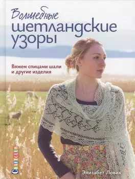 Волшебные шетландские узоры. Вяжем спицами шали и другие изделия