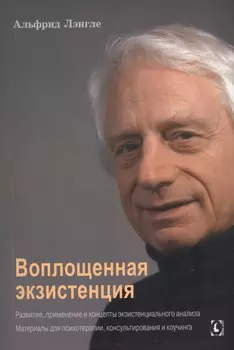 Воплощенная экзистенция. Развитие, применение и концепты экзистенциального анализа. Материалы для психотерапии, консультирования и коучинга
