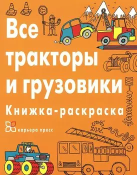 Все тракторы и грузовики. Книжка-раскраска