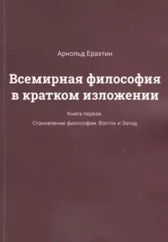 Всемирная философия в кратком изложении. Книга первая. Становление философии: Восток и Запад