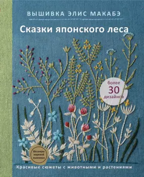 Вышивка Элис Макабэ. Сказки японского леса: красивые сюжеты с животными и растениями