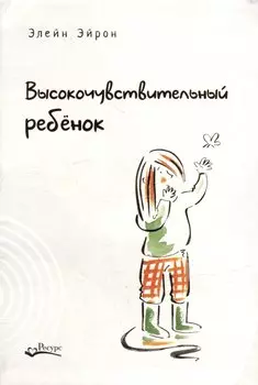 Высокочувствительный ребенок. Как помочь нашим детям расцвести в этом тяжелом мире