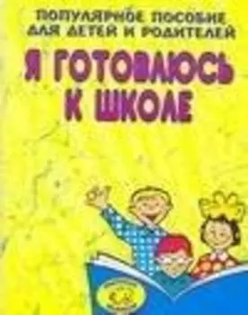 Я готовлюсь к школе. Популярное пособие для детей и родителей