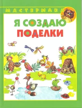 Я создаю поделки / (Мастерилка). Лыкова И. (Ниола - Пресс)