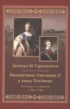 Записки Михаила Гарновского Екатерина и Потемкин Подлинная их переписка 1782-1791