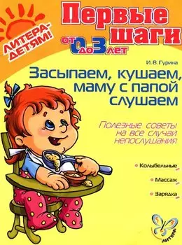 Засыпаем, кушаем, маму с папой слушаем. Полезные советы на все случаи непослушания. 0-3 лет