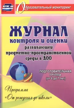 Журнал контроля и оценки развивающей предметно-пространcтвенной среды в ДОО по программе "От рождения до школы". Подготовительная группа (от 6 до 7 лет)