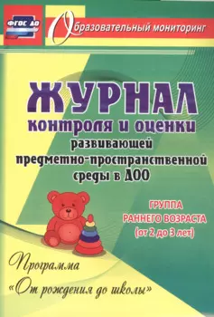 Журнал контроля и оценки развивающей предметно-пространственной среды в ДОО по программе "От рождения до школы". Группа раннего возраста(от 2 до 3 лет)
