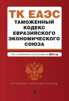 Таможенный кодекс Евразийского экономического союза. Текст с изменениями и дополнениями на 2024 год