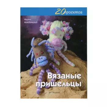 20 проектов: Вязаные пришельцы авт. Фиона Макдональд