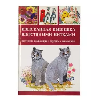 Изысканная вышивка шерстяными нитками: Цветочные композиции, картины с животными.