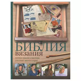 Книга. Библия вязания. Носки,шали,свитера ,уютные аксессуары