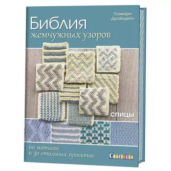 Книга. Библия жемчужных узоров:60 мотивов, 30 стильных проектов. Спицы. Розмари Драйздейл
