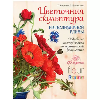 Книга. Цветочная скульптура из полимерной глины. Подробные мастер-классы по керамической флористике