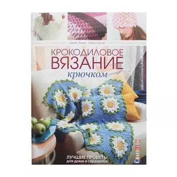 Книга. Крокодиловое вязание крючком. Лучшие проекты для дома и гардероба Джойс Льюис, Лянка Азулай