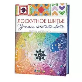 Книга. Лоскутное шитьё. Учимся сочетать цвета. Секреты и мастер-классы.