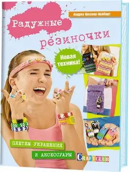 Книга. Радужные резиночки: плетем украшения и аксессуары. Новая техника!! (Андреа Кюснер-Нойберт)