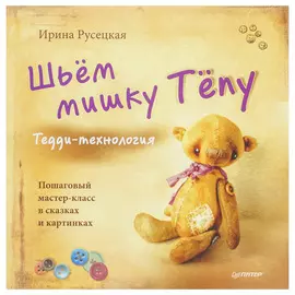 Книга 'Шьём мишку Тёпу. Пошаговый мастер-класс в сказках и картинках' И. Русецкая