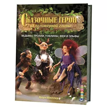 Книга. Сказочные герои из полимерной глины: ведьмы,тролли,гоблины,феи и эльфы. Доун Шиллер