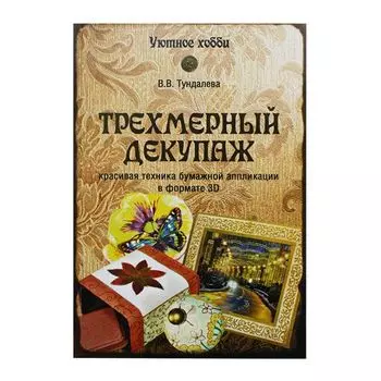 Книга. Трехмерный декупаж. Красивая техника бумажной аппликации в формате 3D Тундалева В.С.