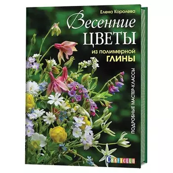 Книга: Весенние цветы из полимерной глины. Подробные мастер-классы. Елена Королева