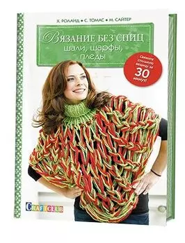 Книга. Вязание без спиц: шали, шарфы, пледы. Свяжите стильную вещицу за 30 мин. Х. Роланд, С. Томас, М. Сайтер