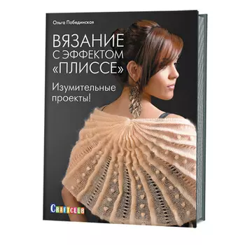 Книга. Вязание с эффектом 'Плиссе'. Изумительные проекты Ольга Побединская ISBN 978-5-91906-469-5