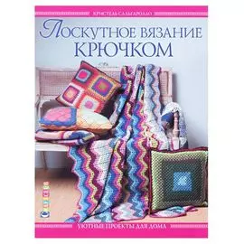 Лоскутное вязание крючком. Уютные проекты для дома. Кристель Сальгаролло