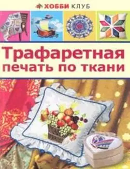 Трафаретная печать по ткани. Хобби клуб (Аст-пресс)