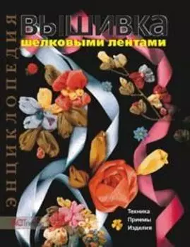 Вышивка шелковыми лентами: Техника. Приемы. Изделия.(Д. Чотти)