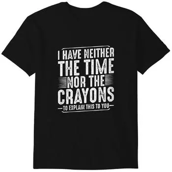 I have neither the time for the crayons to explain this to you funny Tshirt T-shirt Classic T-shirt S