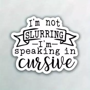 I m Not Slurring I m Speaking In Cursive PVC Decal Sticker - Car Truck Van SUV Window Wall Cup Laptop 1pc